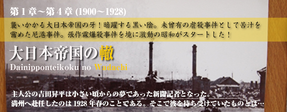 大日本帝国の轍　第1章〜第4章　襲いかかる大日本帝国の牙！暗躍する黒い陰。未曾有の虐殺事件として苦汁を嘗めた尼港事件。張作霖爆殺事件を境に激動の昭和がスタートした。