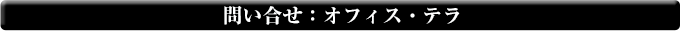 お問い合わせ：オフィス・テラ