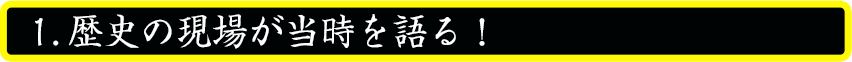 歴史の現場が当時を語る！